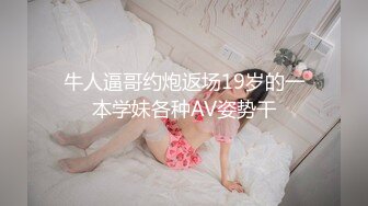 牛人逼哥约炮返场19岁的一本学妹各种AV姿势干