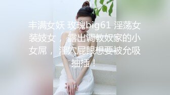 丰满女妖 玫瑰big61 淫荡女装妓女， 露出调教奴家的小女屌， 淫穴屁眼想要被允吸抽插！