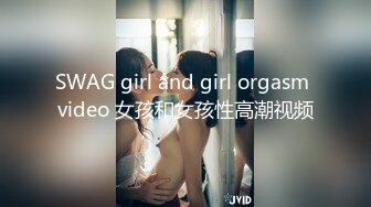 SWAG girl and girl orgasm video 女孩和女孩性高潮视频