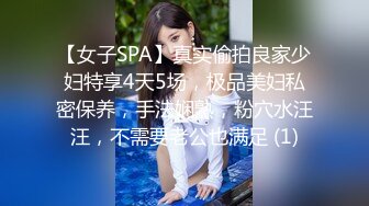 【女子SPA】真实偷拍良家少妇特享4天5场，极品美妇私密保养，手法娴熟，粉穴水汪汪，不需要老公也满足 (1)