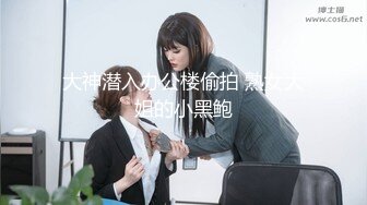 大神潜入办公楼偷拍 熟女大姐的小黑鲍