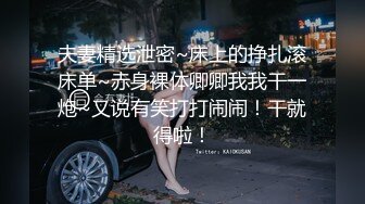 夫妻精选泄密~床上的挣扎滚床单~赤身裸体卿卿我我干一炮~又说有笑打打闹闹！干就得啦！