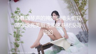 借着钢琴声的掩护趴墙头偷窥邻居漂亮美眉洗澡这身材没得说的