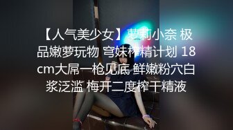 【人气美少女】萝莉小奈 极品嫩萝玩物 穹妹榨精计划 18cm大屌一枪见底 鲜嫩粉穴白浆泛滥 梅开二度榨干精液