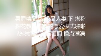 男爵精品15 极品人妻 下 堪称探花教科书式的恋爱模式啪啪 热吻缠绵 激情相拥 撸点满满