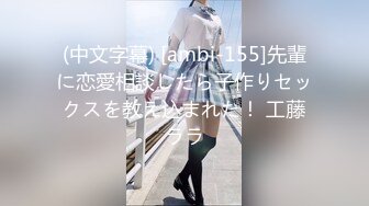 (中文字幕) [ambi-155]先輩に恋愛相談したら子作りセックスを教え込まれた！ 工藤ララ