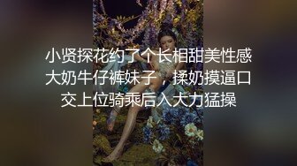 小贤探花约了个长相甜美性感大奶牛仔裤妹子，揉奶摸逼口交上位骑乘后入大力猛操