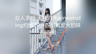 众人求档 大神酒风winewinding约炮20岁四川黄发大奶妹BB很嫩