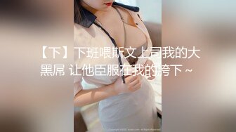 【下】下班喂斯文上司我的大黑屌 让他臣服在我的胯下～