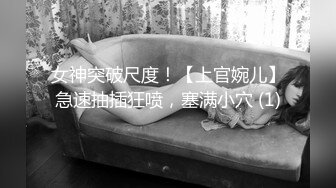 女神突破尺度！【上官婉儿】急速抽插狂喷，塞满小穴 (1)