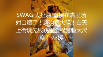 SWAG 太扯啦!直接在嘴里喷射口爆了！这次更大胆！白天上街玩无线跳蛋全程露脸大尺度！ 小媛