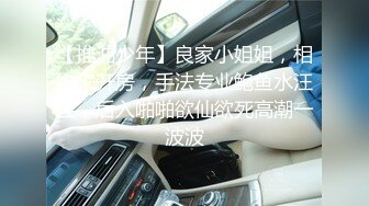 【推油少年】良家小姐姐，相约来开房，手法专业鲍鱼水汪汪，后入啪啪欲仙欲死高潮一波波