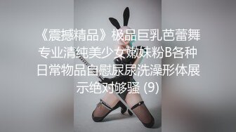 《震撼精品》极品巨乳芭蕾舞专业清纯美少女嫩妹粉B各种日常物品自慰尿尿洗澡形体展示绝对够骚 (9)