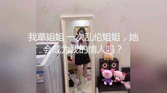 我草姐姐 一次乱伦姐姐，她会成为我的情人吗？