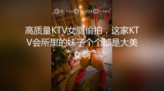 高质量KTV女厕偷拍，这家KTV会所里的妹子个个都是大美女啊