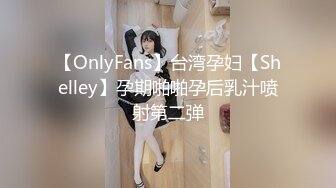 【OnlyFans】台湾孕妇【Shelley】孕期啪啪孕后乳汁喷射第二弹