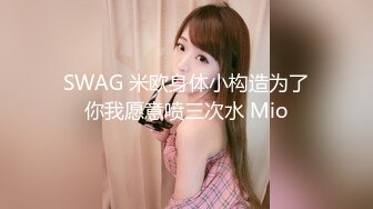 SWAG 米欧身体小构造为了你我愿意喷三次水 Mio