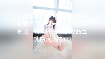 【最新练宫房性爱女神】推特性爱大师『姐夫JFgege』最新第一视角啪啪 爆操极品巨乳白虎女神 (3)