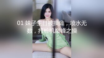 01 妹子生日被操瘫，喷水无数，打桩机巅峰之操