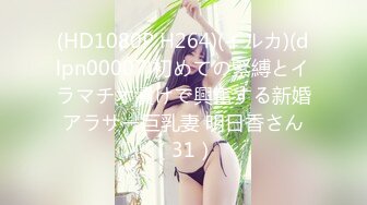 (HD1080P H264)(イルカ)(dlpn00007)初めての緊縛とイラマチオ漬けで興奮する新婚アラサー巨乳妻 明日香さん（31）