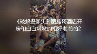 《破解摄像头》肥猪哥酒店开房和白白嫩嫩的相好啪啪啪2