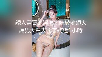 誘人豐臀的淫蕩太妹被健碩大屌男大白天肏了將近1小時