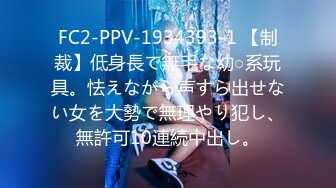 FC2-PPV-1934393-1 【制裁】低身長で無毛な幼○系玩具。怯えながら声すら出せない女を大勢で無理やり犯し、無許可10連続中出し。