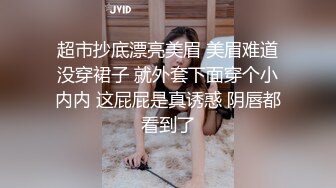 超市抄底漂亮美眉 美眉难道没穿裙子 就外套下面穿个小内内 这屁屁是真诱惑 阴唇都看到了