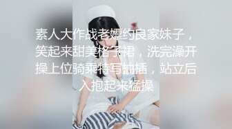 素人大作战老嫖约良家妹子，笑起来甜美格子裙，洗完澡开操上位骑乘特写抽插，站立后入抱起来猛操