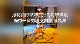 身材苗條嫩妹主播哥哥妹妹亂倫秀一多男口交啪啪 很是淫蕩