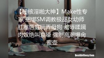 【硬核淫啪大神】Make性专家 捆绑SM调教极品女幼师 肛塞后庭玩弄母狗 羞辱蹂躏肉奴绝叫哀嚎 强制高潮爆肏蜜壶