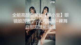 全能高颜值美女【熊小宝】眼镜娘厉害了~无可挑剔~裸舞自慰双技能展示