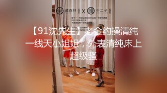 【91沈先生】老金约操清纯一线天小姐姐，外表清纯床上超级骚