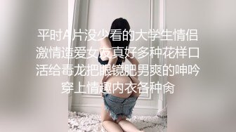 平时A片没少看的大学生情侣激情造爱女友真好多种花样口活给毒龙把眼镜肥男爽的呻吟穿上情趣内衣各种肏