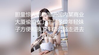 胆量惊人坑神溜进国内某商业大厦偸拍女卫生间多位年轻妹子方便和换卫生巾公然走进去直接拍