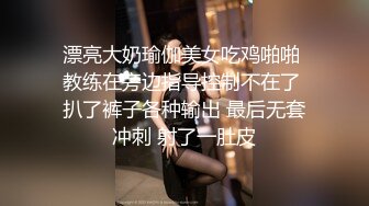 漂亮大奶瑜伽美女吃鸡啪啪 教练在旁边指导控制不在了 扒了裤子各种输出 最后无套冲刺 射了一肚皮