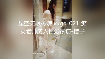 星空无限传媒 xkga-021 痴女老师成人性爱家访-橙子