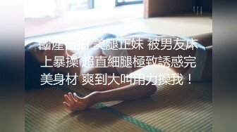 國產自拍 美腿正妹 被男友床上暴操 超直細腿極致誘惑完美身材 爽到大叫用力操我！