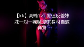 【kk】高端1v1 颜值反差妹妹一对一裸聊,萝莉身材自慰特写