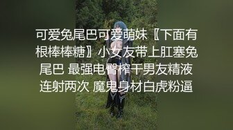 可爱兔尾巴可爱萌妹〖下面有根棒棒糖〗小女友带上肛塞兔尾巴 最强电臀榨干男友精液连射两次 魔鬼身材白虎粉逼