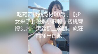 吃药干极品身材00后，【少女来了】粉嫩小萝莉，蜜桃臀馒头穴，黑丝配上美腿，疯狂抽插出白浆