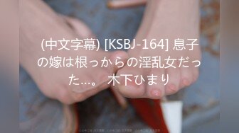 (中文字幕) [KSBJ-164] 息子の嫁は根っからの淫乱女だった…。 木下ひまり