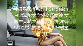 【极品臀模私教】Ssrpeach 台湾清华大学外文系女神 女医生无私奉献蜜穴采精 淫臀嫩穴犹如抽精泵 上头榨射蜜道 (1)