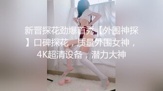 新晋探花劲爆首秀【外围神探】口碑探花，质量外围女神，4K超清设备，潜力大神