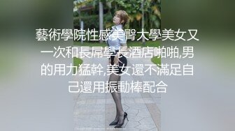 藝術學院性感美臀大學美女又一次和長屌學長酒店啪啪,男的用力猛幹,美女還不滿足自己還用振動棒配合