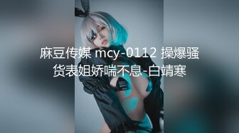 麻豆传媒 mcy-0112 操爆骚货表姐娇喘不息-白靖寒