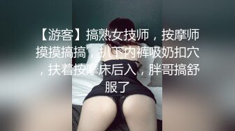 【游客】搞熟女技师，按摩师摸摸搞搞，扒下内裤吸奶扣穴，扶着按摩床后入，胖哥搞舒服了