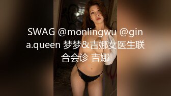 SWAG @monlingwu @gina.queen 梦梦&吉娜女医生联合会诊 吉娜