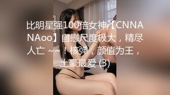 比明星强100倍女神【CNNANAoo】自慰尺度极大，精尽人亡 ~~！核弹，颜值为王，土豪最爱 (3)