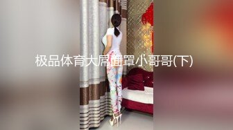 极品体育大屌面罩小哥哥(下) 